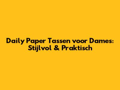 Daily Paper Tassen voor Dames: Stijlvol & Praktisch